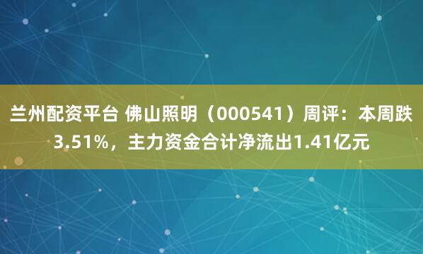 兰州配资平台 佛山照明（000541）周评：本周跌3.51%，主力资金合计净流出1.41亿元