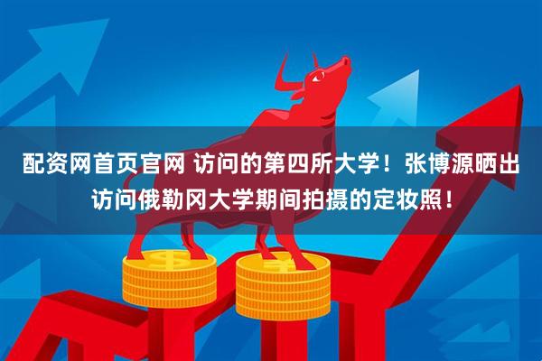 配资网首页官网 访问的第四所大学！张博源晒出访问俄勒冈大学期间拍摄的定妆照！