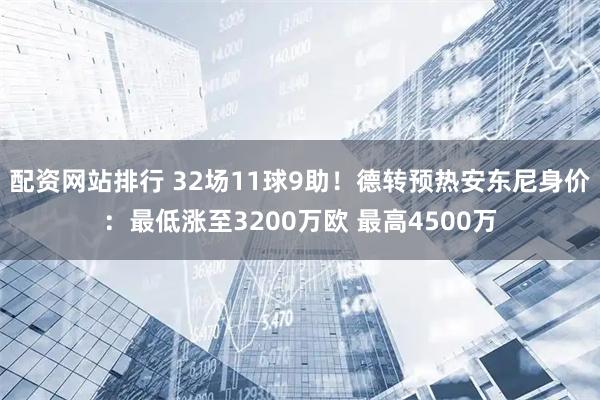 配资网站排行 32场11球9助！德转预热安东尼身价：最低涨至3200万欧 最高4500万